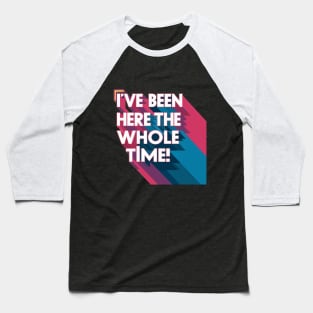 I've been here the whole time Baseball T-Shirt